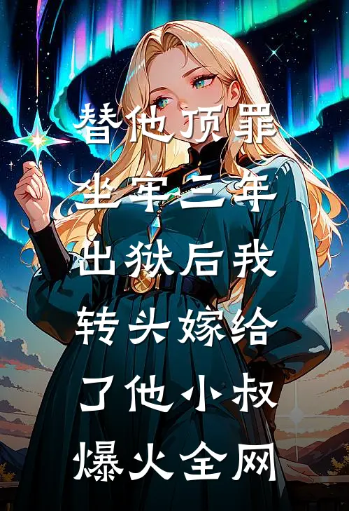 替他顶罪坐牢三年，出狱后我转头嫁给了他小叔爆火全网