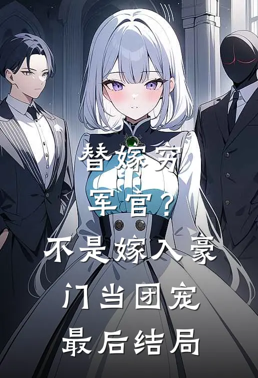 替嫁穷军官？不，是嫁入豪门当团宠最后结局