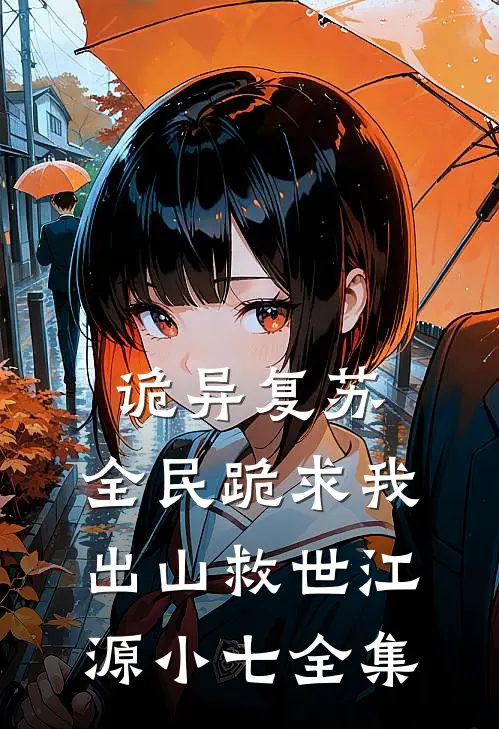 诡异复苏：全民跪求我出山救世江源小七全集