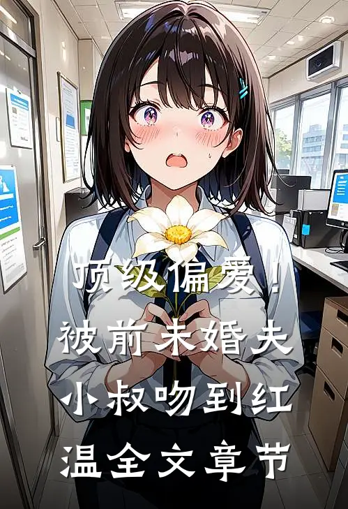 顶级偏爱！被前未婚夫小叔吻到红温全文章节