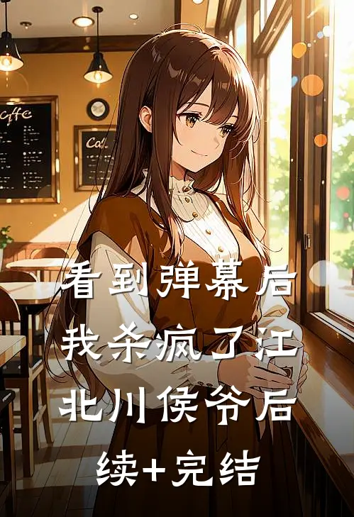 看到弹幕后，我杀疯了江北川侯爷后续+完结
