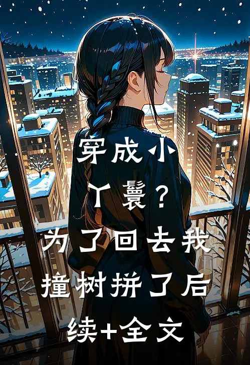 穿成小丫鬟？为了回去我撞树拼了后续+全文