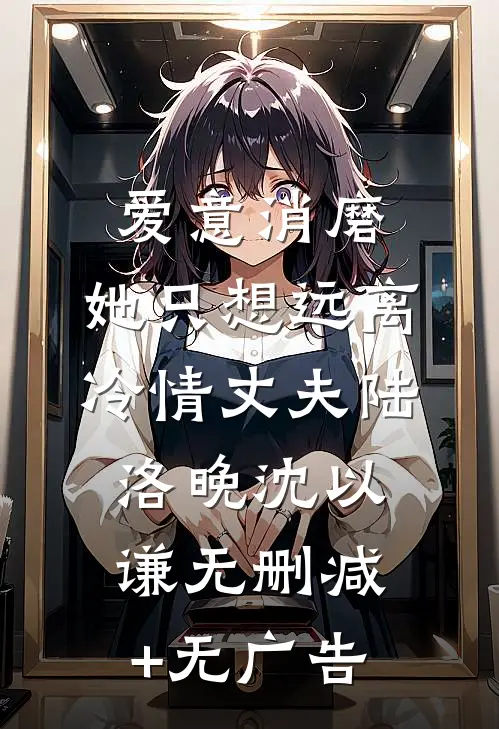 爱意消磨，她只想远离冷情丈夫陆洛晚沈以谦无删减+无广告
