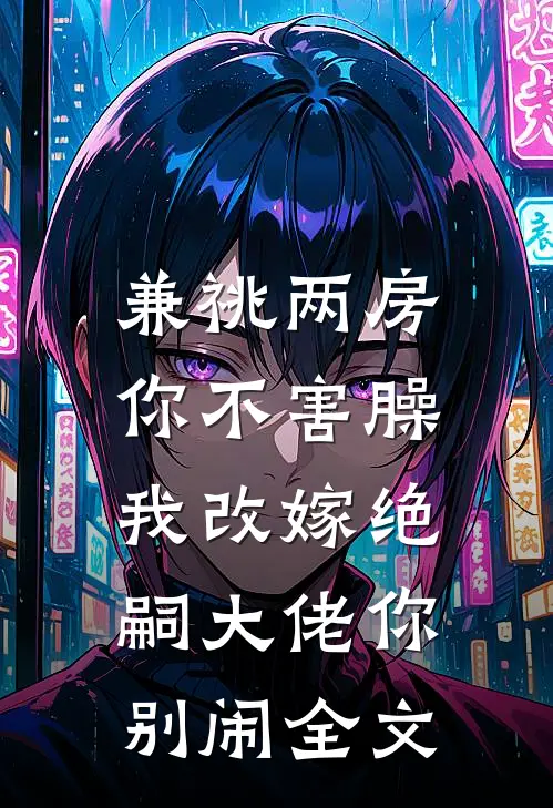 兼祧两房你不害臊，我改嫁绝嗣大佬你别闹全文