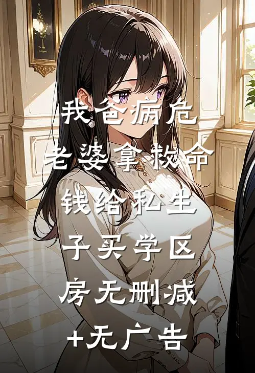 我爸病危，老婆拿救命钱给私生子买学区房无删减+无广告