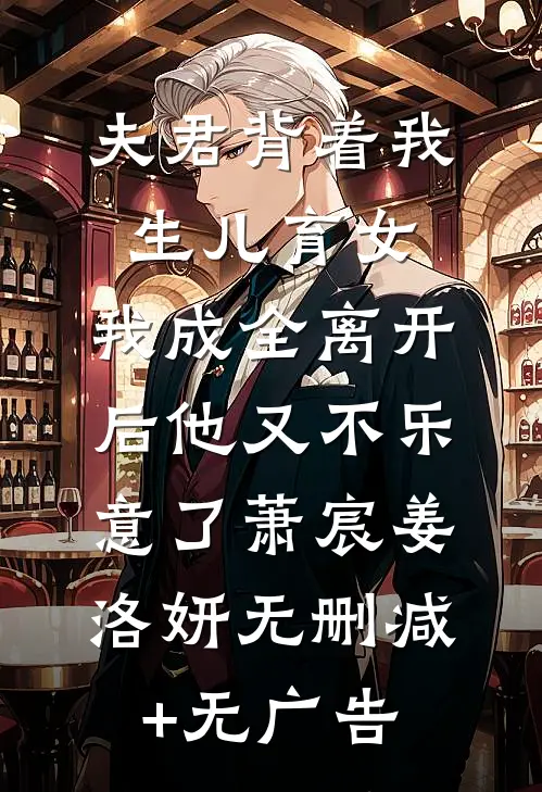 夫君背着我生儿育女，我成全离开后他又不乐意了萧宸姜洛妍无删减+无广告