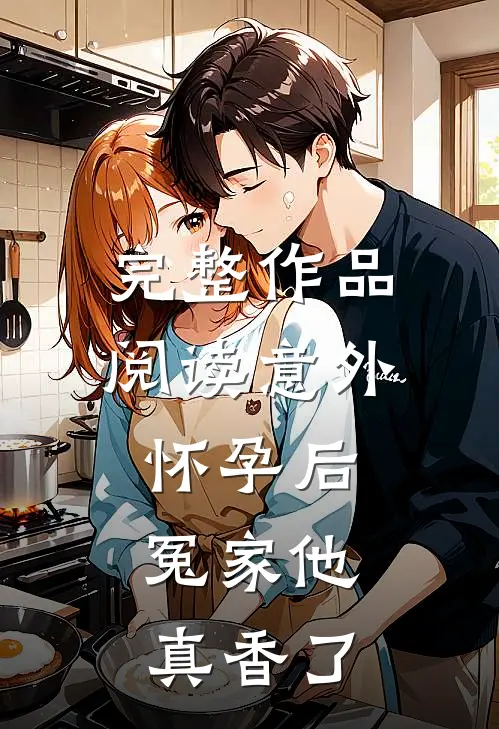 完整作品阅读意外怀孕后：冤家他真香了