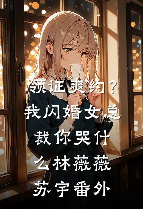 领证爽约？我闪婚女总裁你哭什么林薇薇苏宇番外