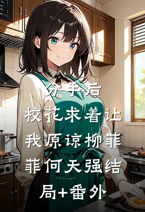 分手后，校花求着让我原谅柳菲菲何天强结局+番外