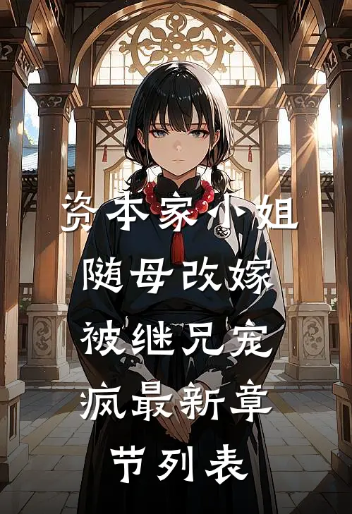资本家小姐随母改嫁，被继兄宠疯最新章节列表