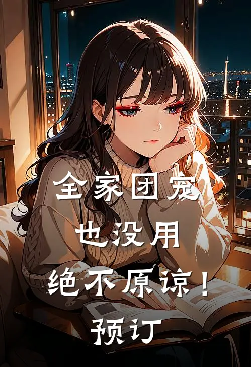 全家团宠也没用，绝不原谅！预订