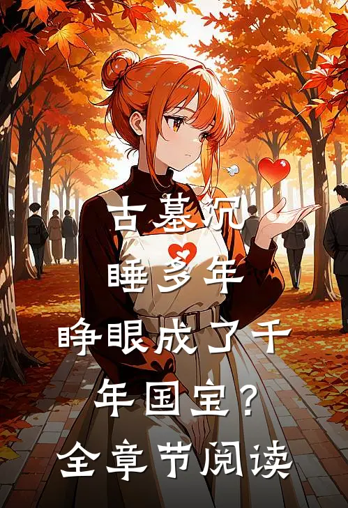 古墓沉睡多年，睁眼成了千年国宝？全章节阅读