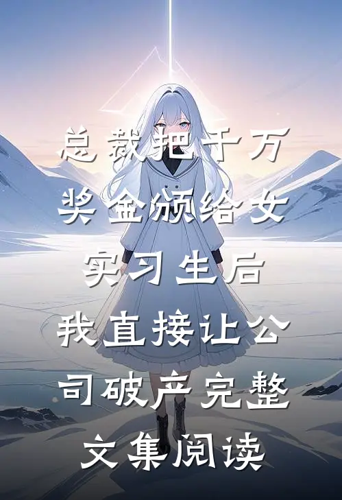 总裁把千万奖金颁给女实习生后，我直接让公司破产完整文集阅读