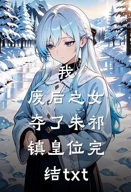 我，废后之女，夺了朱祁镇皇位完结txt
