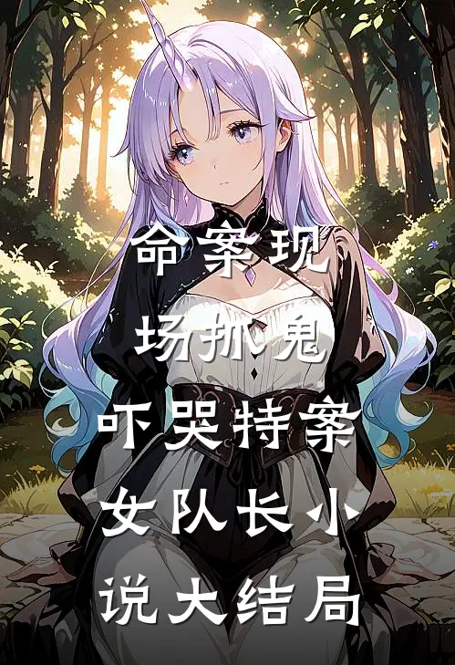 命案现场抓鬼，吓哭特案女队长小说大结局