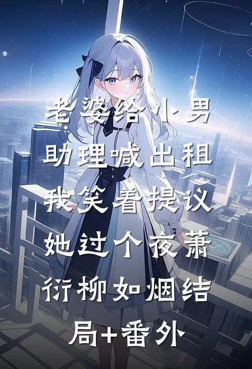 老婆给小男助理喊出租，我笑着提议她过个夜萧衍柳如烟结局+番外