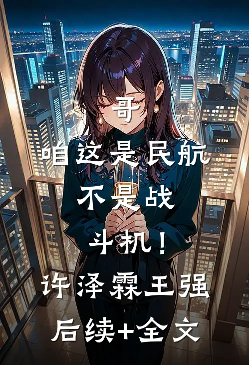 哥，咱这是民航，不是战斗机！许泽霖王强后续+全文