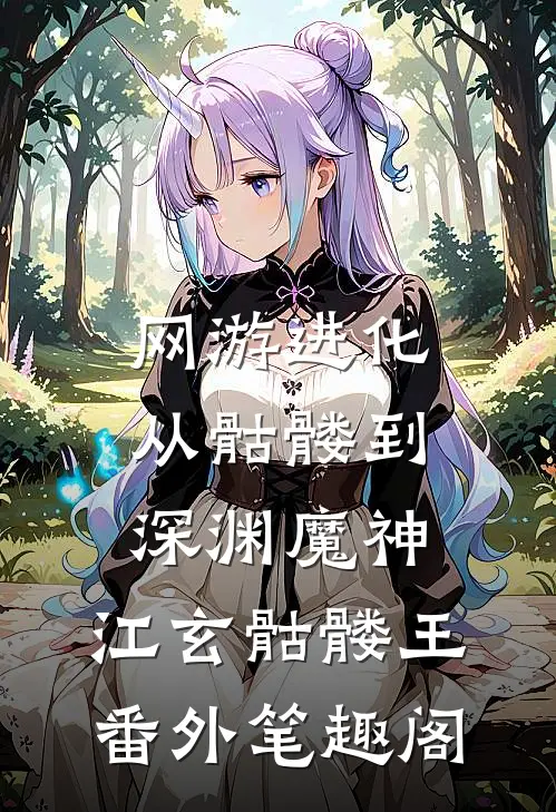 网游进化：从骷髅到深渊魔神：江玄骷髅王番外笔趣阁