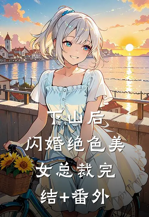 下山后，闪婚绝色美女总裁完结+番外