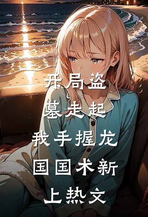 开局盗墓走起，我手握龙国国术新上热文