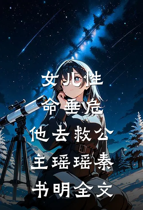 女儿性命垂危，他去救公主瑶瑶秦书明全文