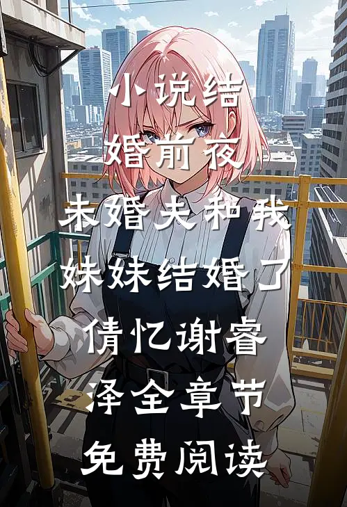 小说结婚前夜，未婚夫和我妹妹结婚了倩忆谢睿泽全章节免费阅读
