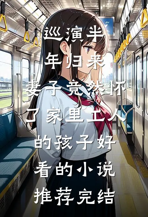 巡演半年归来，妻子竟然怀了家里工人的孩子好看的小说推荐完结