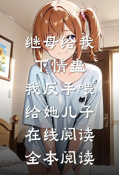 继母给我下情蛊，我反手喂给她儿子在线阅读全本阅读