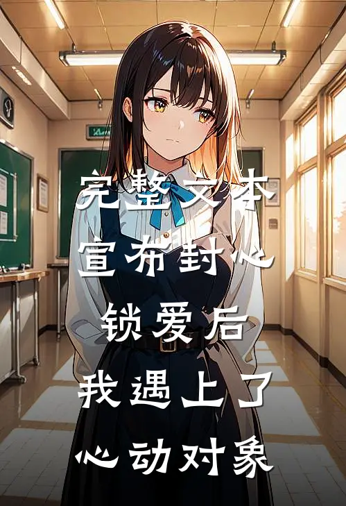 完整文本宣布封心锁爱后，我遇上了心动对象