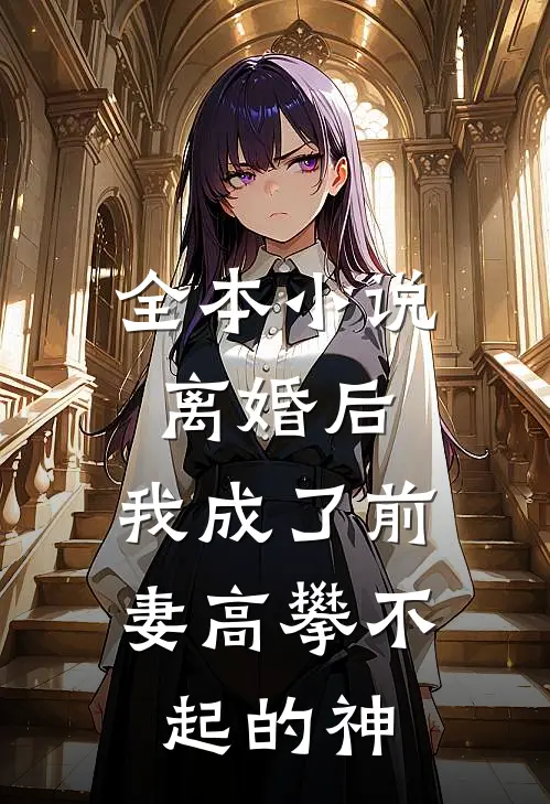 全本小说离婚后，我成了前妻高攀不起的神