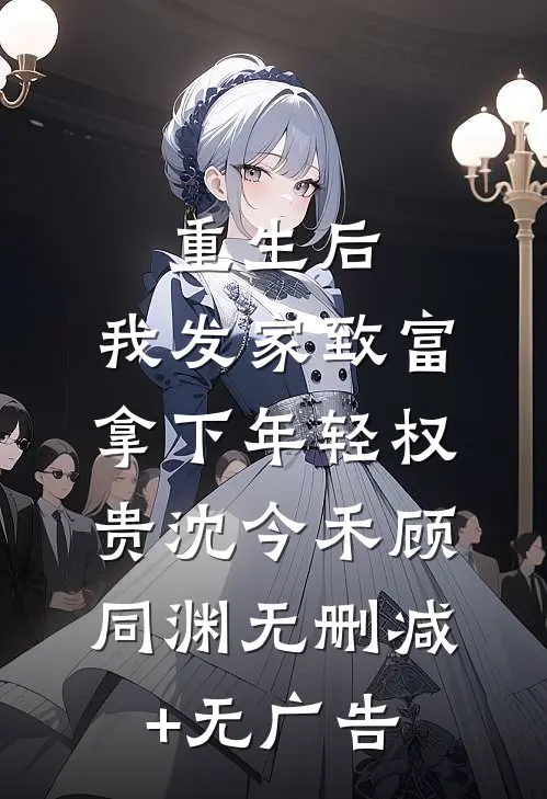 重生后，我发家致富，拿下年轻权贵沈今禾顾同渊无删减+无广告