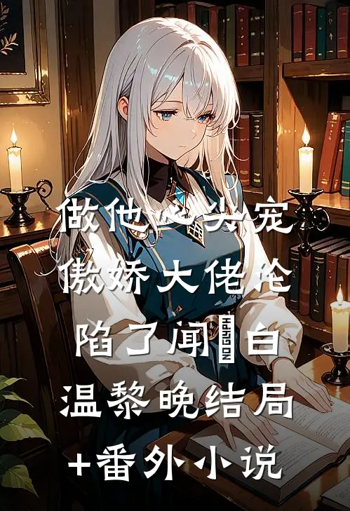 做他心尖宠，傲娇大佬沦陷了闻璟白温黎晚结局+番外小说
