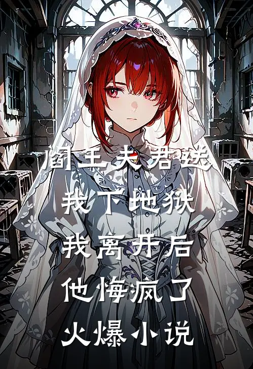 阎王夫君送我下地狱，我离开后他悔疯了火爆小说
