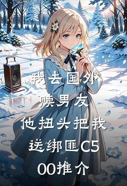 我去国外赎男友，他扭头把我送绑匪C500推介