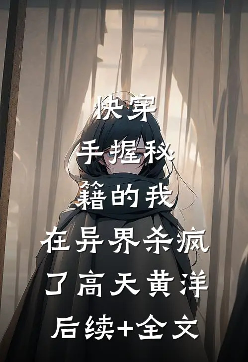 快穿：手握秘籍的我，在异界杀疯了高天黄洋后续+全文