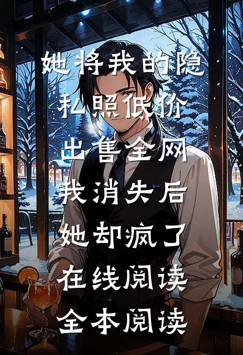 她将我的隐私照低价出售全网，我消失后她却疯了在线阅读全本阅读