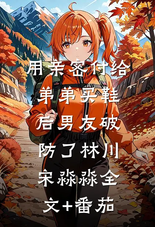 用亲密付给弟弟买鞋后男友破防了林川宋淼淼全文+番茄