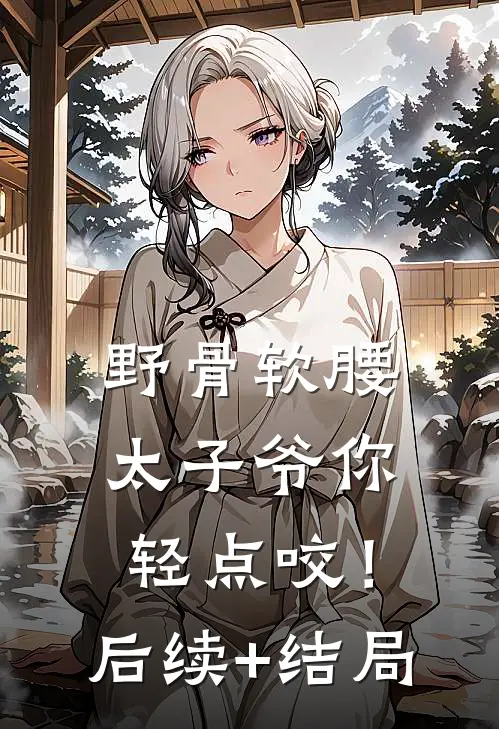 野骨软腰，太子爷你轻点咬！后续+结局