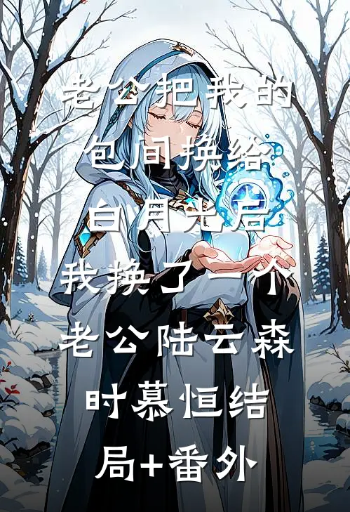 老公把我的包间换给白月光后，我换了一个老公陆云森时慕恒结局+番外