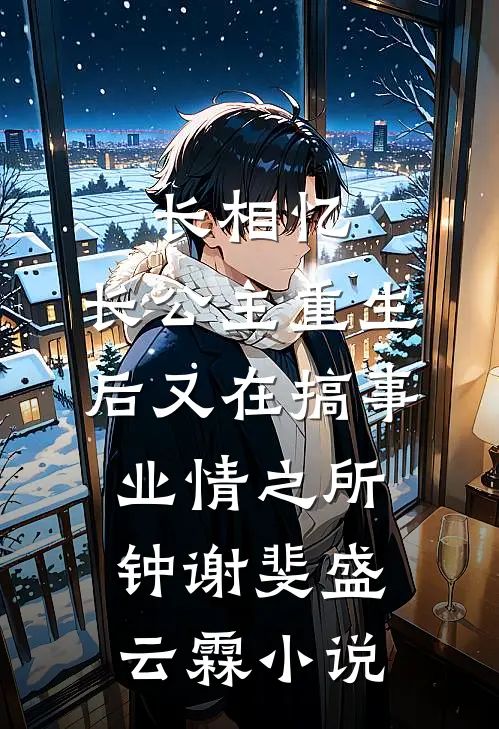长相忆：长公主重生后又在搞事业-情之所钟谢斐盛云霖小说