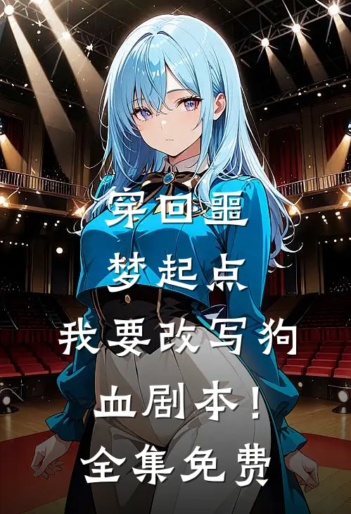 穿回噩梦起点，我要改写狗血剧本！全集免费