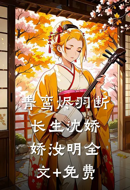 青鸾烬羽断长生沈娇娇汝明全文+免费