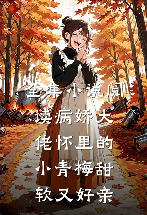 全集小说阅读病娇大佬怀里的小青梅甜软又好亲
