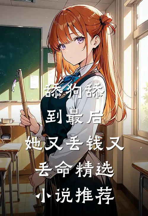 舔狗舔到最后，她又丢钱又丢命精选小说推荐