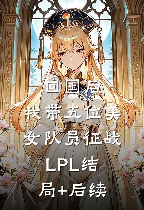 回国后，我带五位美女队员征战LPL结局+后续