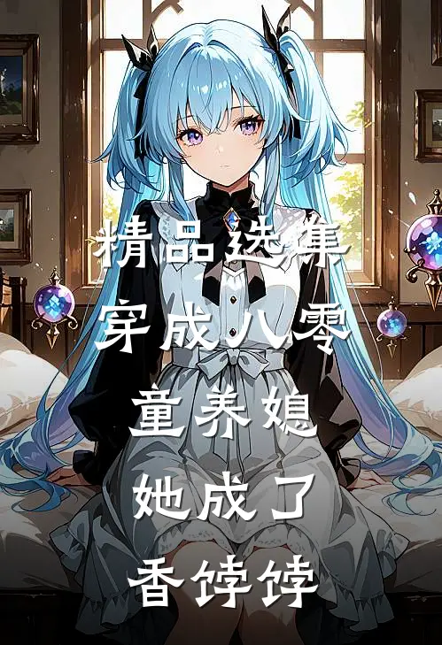 精品选集穿成八零童养媳，她成了香饽饽
