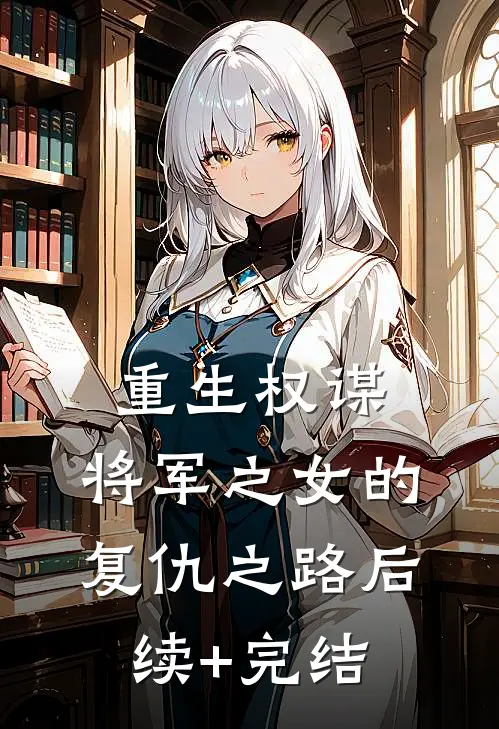 重生权谋：将军之女的复仇之路后续+完结
