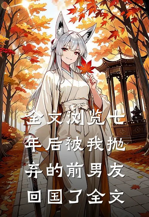全文浏览七年后被我抛弃的前男友回国了全文