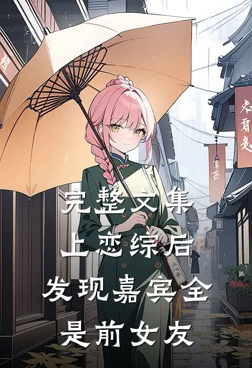 完整文集上恋综后，发现嘉宾全是前女友