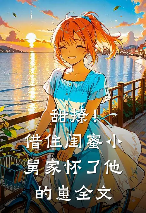 甜撩！借住闺蜜小舅家怀了他的崽全文